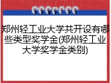 郑州轻工业大学共开设有哪些类型奖学金(郑州轻工业大学奖学金类别)