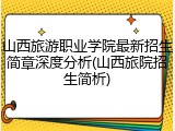 山西旅游职业学院最新招生简章深度分析(山西旅院招生简析)