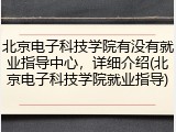 北京电子科技学院有没有就业指导中心，详细介绍(北京电子科技学院就业指导)