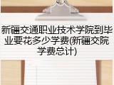 新疆交通职业技术学院到毕业要花多少学费(新疆交院学费总计)