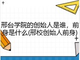 邢台学院的创始人是谁，前身是什么(邢校创始人前身)