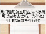 荆门通用航空职业技术学院可以自考去读吗，为什么(荆门航院自考可行吗)