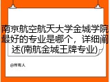 南京航空航天大学金城学院最好的专业是哪个，详细阐述(南航金城王牌专业)