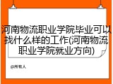 河南物流职业学院毕业可以找什么样的工作(河南物流职业学院就业方向)