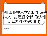 达州职业技术学院招生编码多少，隶属哪个部门(达州职院招生代码部门)