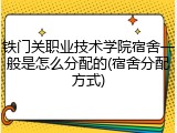 铁门关职业技术学院宿舍一般是怎么分配的(宿舍分配方式)