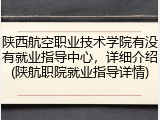 陕西航空职业技术学院有没有就业指导中心，详细介绍(陕航职院就业指导详情)