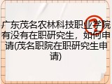 广东茂名农林科技职业学院有没有在职研究生，如何申请(茂名职院在职研究生申请)
