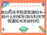 湖北科技学院录取通知书一般什么时候发(湖北科技学院通知书发放时间)