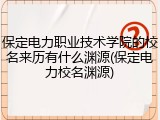 保定电力职业技术学院的校名来历有什么渊源(保定电力校名渊源)