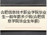 合肥信息技术职业学院毕业生一般年薪多少钱(合肥信息学院毕业生年薪)
