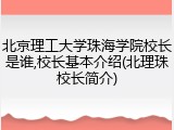 北京理工大学珠海学院校长是谁,校长基本介绍(北理珠校长简介)