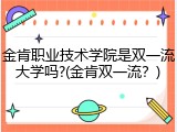金肯职业技术学院是双一流大学吗?(金肯双一流？)