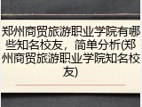 郑州商贸旅游职业学院有哪些知名校友，简单分析(郑州商贸旅游职业学院知名校友)