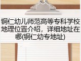 铜仁幼儿师范高等专科学校地理位置介绍，详细地址在哪(铜仁幼专地址)