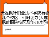 大连枫叶职业技术学院有哪几个校区，何时创办(大连枫叶职院校区及创办时间)