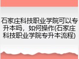 石家庄科技职业学院可以专升本吗，如何操作(石家庄科技职业学院专升本流程)