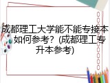 成都理工大学能不能专接本，如何参考？(成都理工专升本参考)