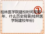 桂林医学院建校时间是哪一年，什么历史背景(桂林医学院建校年份)