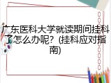 广东医科大学就读期间挂科了怎么办呢？(挂科应对指南)
