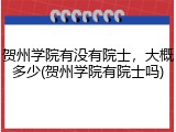 贺州学院有没有院士，大概多少(贺州学院有院士吗)