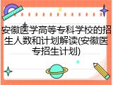 安徽医学高等专科学校的招生人数和计划解读(安徽医专招生计划)