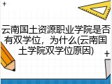 云南国土资源职业学院是否有双学位，为什么(云南国土学院双学位原因)