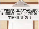 广西物流职业技术学院建校时间是哪一年？(广西物流学院何时建校？)
