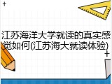 江苏海洋大学就读的真实感觉如何(江苏海大就读体验)