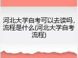 河北大学自考可以去读吗，流程是什么(河北大学自考流程)