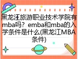 黑龙江旅游职业技术学院有mba吗？emba和mba的入学条件是什么(黑龙江MBA条件)