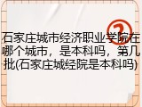 石家庄城市经济职业学院在哪个城市，是本科吗，第几批(石家庄城经院是本科吗)