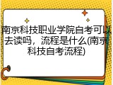 南京科技职业学院自考可以去读吗，流程是什么(南京科技自考流程)