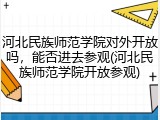 河北民族师范学院对外开放吗，能否进去参观(河北民族师范学院开放参观)
