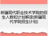 新疆现代职业技术学院的招生人数和计划解读(新疆现代学院招生计划)