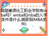 鹤壁能源化工职业学院有mba吗？emba和mba的入学条件是什么(鹤职院MBA条件)