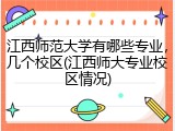 江西师范大学有哪些专业，几个校区(江西师大专业校区情况)