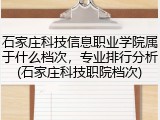石家庄科技信息职业学院属于什么档次，专业排行分析(石家庄科技职院档次)