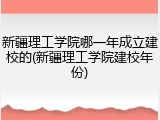 新疆理工学院哪一年成立建校的(新疆理工学院建校年份)