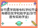 毕节医学高等专科学校开设有哪些奖学和助学金(毕节医专奖助学金)