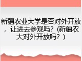 新疆农业大学是否对外开放，让进去参观吗？(新疆农大对外开放吗？)