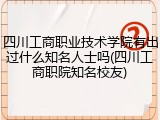 四川工商职业技术学院有出过什么知名人士吗(四川工商职院知名校友)