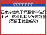 石家庄信息工程职业学院好不好，就业现状及发展趋势(石信工就业趋势)
