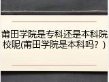 莆田学院是专科还是本科院校呢(莆田学院是本科吗？)