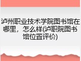泸州职业技术学院图书馆在哪里，怎么样(泸职院图书馆位置评价)