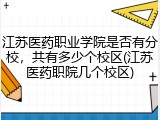 江苏医药职业学院是否有分校，共有多少个校区(江苏医药职院几个校区)