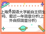 上海外国语大学能自主招生吗，最近一年简章分析(上外自招简章分析)