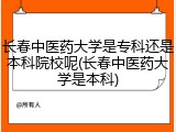 长春中医药大学是专科还是本科院校呢(长春中医药大学是本科)
