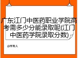 广东江门中医药职业学院高考需多少分能录取呢(江门中医药学院录取分数)