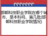 邯郸科技职业学院在哪个城市，是本科吗，第几批(邯郸科技职业学院情况)